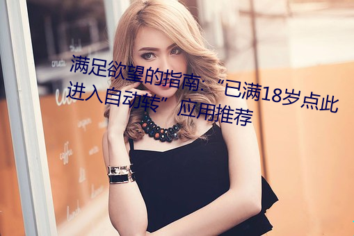 满足欲望的指南:“已满18岁点此进入自动转”应用推荐 （调拨）