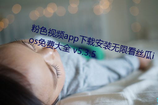 粉色视频app下载安装无限看丝(sī)瓜ios免(miǎn)费大全 v5.3.5