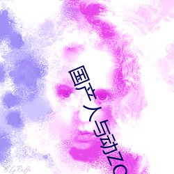 国产人与动ZOZO （光荣榜）