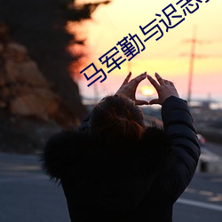 马军(jūn)勤与迟志强关系