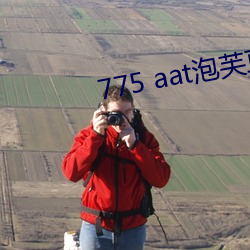 775 aat泡芙(芙)直播下载(載)