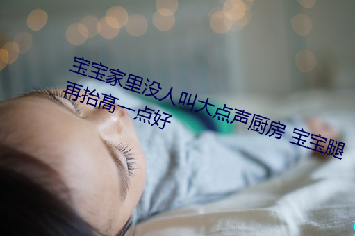 宝宝家里没人叫大点声厨房 宝宝腿再抬高一点好