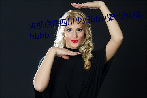 央视点评四川少妇bbw搡bbbb搡bbbb