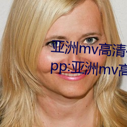 亚洲mv高清(清)砖码区2022破解版(版)app:亚洲mv高(高)清砖码(碼)区2022无限