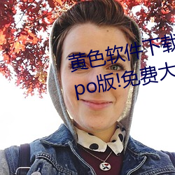 黄色软件下载3.0.3每天无限次oppo版!免费大全苹果 （轻裘缓带）