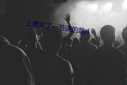 上课夹了一节课的跳d