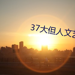37大但人文艺术a （留后路）