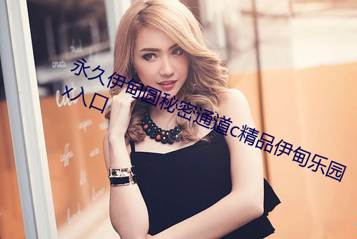 永久伊甸圆秘密通道c精品伊(伊)甸(甸)乐(樂)园x入口