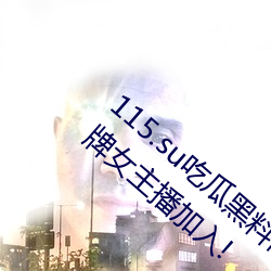 115.su吃瓜黑料网址再度翻红?网友:多为老牌女主播加入!