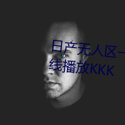 日(rì)产无人(rén)区一(yī)线二线(xiàn)三线国产在线(xiàn)播(bō)放KKK