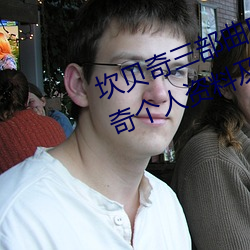 坎贝奇三部曲B站品味(wèi)人生(附:坎贝奇个人资料及拍3部曲(qū)原因