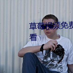 草莓视频免费观看完整版在线观看(看)