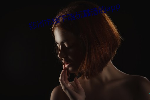 郑州(zhōu)市线(xiàn)下陪玩靠(kào)谱(pǔ)的app