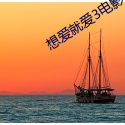 想爱就(jiù)爱(ài)3电影(yǐng)完(wán)整版在(zài)线
