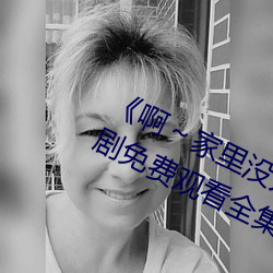 《啊～家裏沒人叫大點聲寶寶》電視劇免費觀看全集