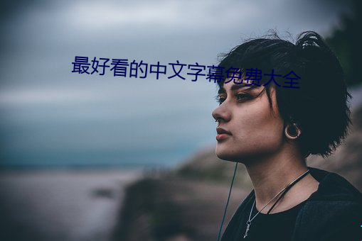 最好(hǎo)看的(de)中文字幕免费大全