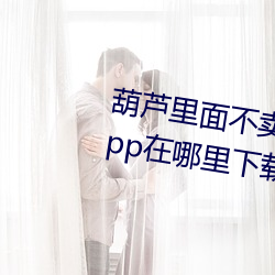 葫芦里面不卖药千万影片你需要app在哪里下载ios