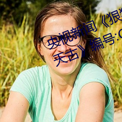 央视新闻《狠狠躁夜夜躁人人爽天天古》编号:CVE