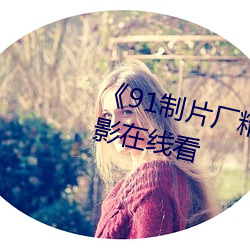 《91制片廠精東影業蜜桃傳媒》電影在線看