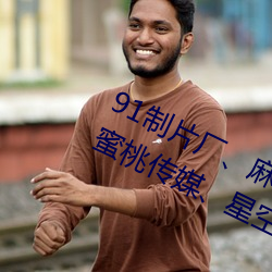 91制(制)片(片)厂、麻豆映(映)画(畫)传媒、天美传(傳)媒(媒)、蜜桃传媒、星空传(傳)媒、