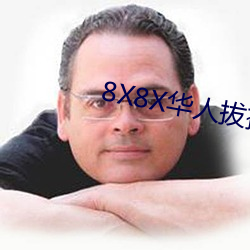 8X8X华(huá)人(rén)拔插华人免(miǎn)费免费(fèi)全集