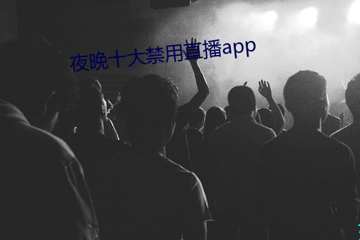 夜晚十大禁用直播app