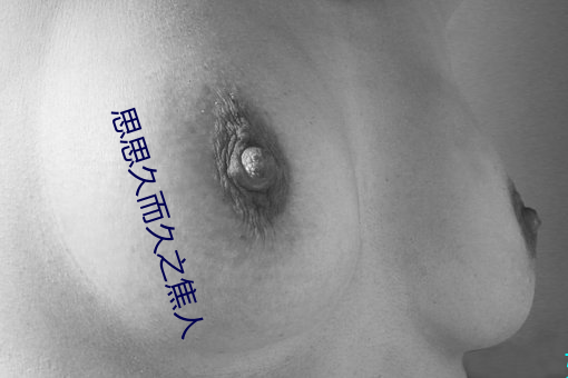 思思久(jiǔ)而久(jiǔ)之焦(jiāo)人