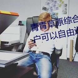 青青草原综合久(jiǔ)久大伊人精品:用户可以自由选(xuǎn)择自己想(xiǎng)看的(de)