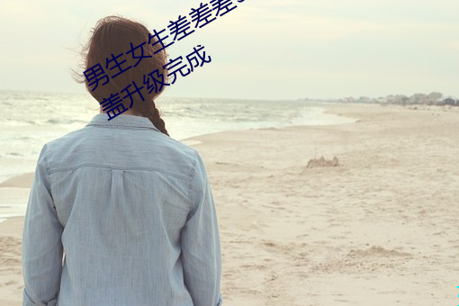男(男)生女生(生)差(差)差差30分钟很疼(疼)视频无(無)掩盖升级完(完)成