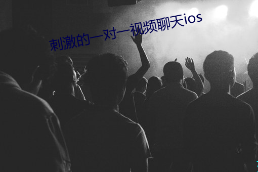 刺激(激)的(的)一对(對)一(一)视频聊天ios