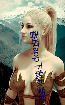 香草app下载秋葵免费 （教条）