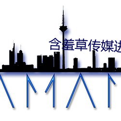 含羞草传媒进入欢迎您