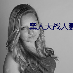 黑人大戰人妻白漿狂噴視頻