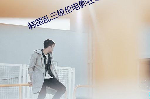 韩国乱三级伦电影在线播放