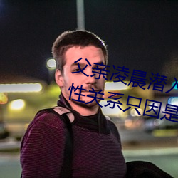 父亲凌晨潜入儿媳房间 强行发生性关系只因是继父——人民 （众口一辞）