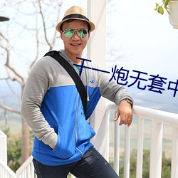 干一炮无套中出(chū)嫩模内(nèi)射小