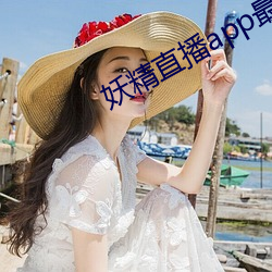 妖精(jīng)直播(bō)app最新款(kuǎn)2022