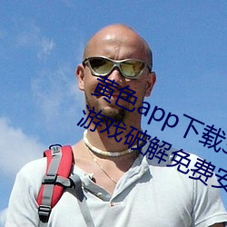 黄色app下载3.0.3每天无限次vivo版游戏破解免费安卓ios提 （扯淡）