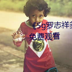《5g罗志祥(祥)多(多)人运(運)动网站》电影免费(費)观看