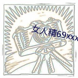 女(nǚ)人精69xxxxxx视频(pín)