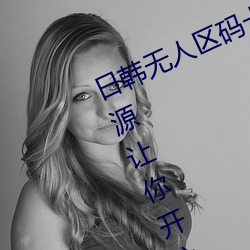 日韩无人(rén)区码卡二(èr)卡3卡4卡全(quán)面(miàn)的资源(yuán)让你开心(xīn)的获(huò)取