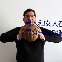 男人和女人在一起怼怼怼的大全(男女一起怼臉紅合集)