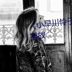 《小早川怜子在线》剧(jù)情片在线播放(fàng)