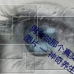 男女做那個真實圖片 男女做人羞羞動態圖片 — 神奇養生網