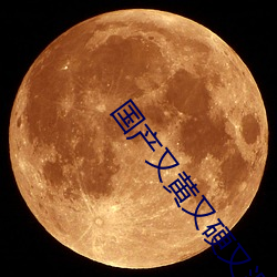 国产又黄又硬又湿又黄的 （方便）