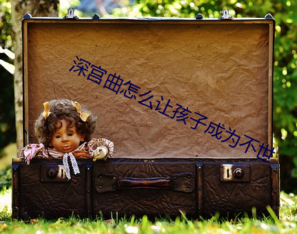深宫曲怎么让孩子成为不世 （算卦）