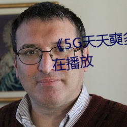 《5G天天奭多人 运动》完整版正在播放