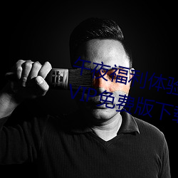 午夜福利体验试看120秒永久免费VIP免费版下载 （按部就班）