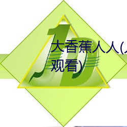 大香(香)蕉人(人)人(人)(人人在(在)草线(線)视频(頻)在线观(觀)看)