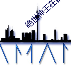 绝世神王在都市 （进可替否）